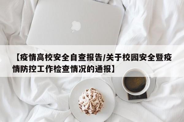 【疫情高校安全自查报告/关于校园安全暨疫情防控工作检查情况的通报】