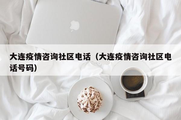 大连疫情咨询社区电话（大连疫情咨询社区电话号码）