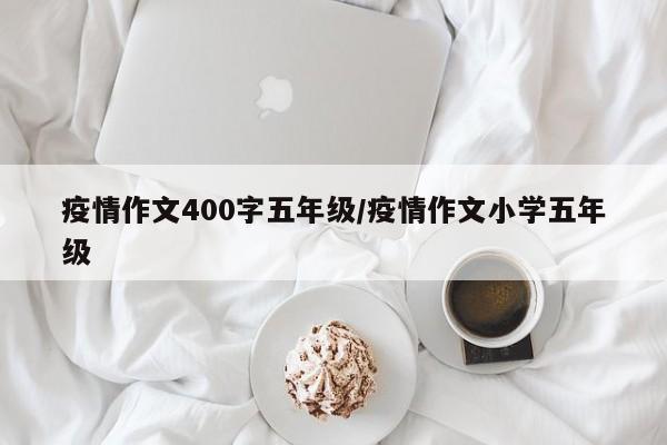 疫情作文400字五年级/疫情作文小学五年级
