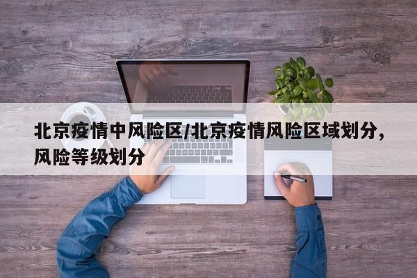 北京疫情中风险区/北京疫情风险区域划分,风险等级划分