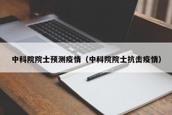 中科院院士预测疫情（中科院院士抗击疫情）