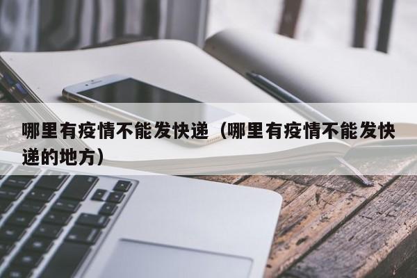 哪里有疫情不能发快递（哪里有疫情不能发快递的地方）