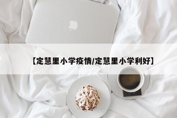 【定慧里小学疫情/定慧里小学利好】