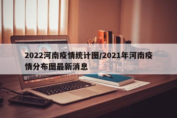 2022河南疫情统计图/2021年河南疫情分布图最新消息
