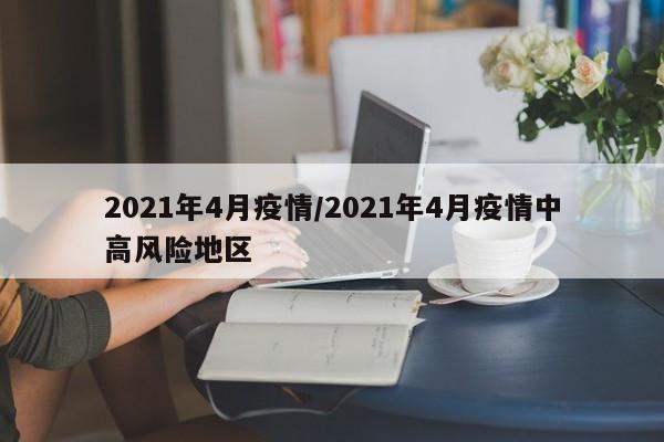2021年4月疫情/2021年4月疫情中高风险地区