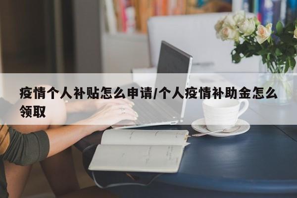 疫情个人补贴怎么申请/个人疫情补助金怎么领取