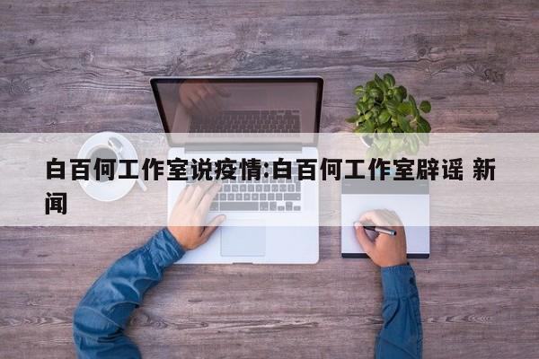 白百何工作室说疫情:白百何工作室辟谣 新闻