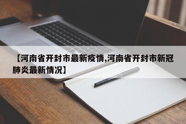 【河南省开封市最新疫情,河南省开封市新冠肺炎最新情况】