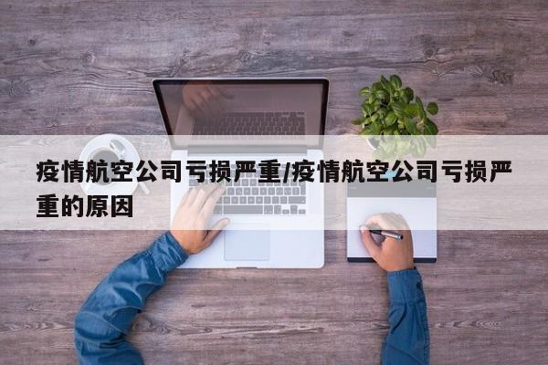 疫情航空公司亏损严重/疫情航空公司亏损严重的原因