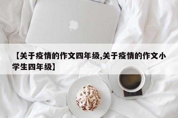 【关于疫情的作文四年级,关于疫情的作文小学生四年级】