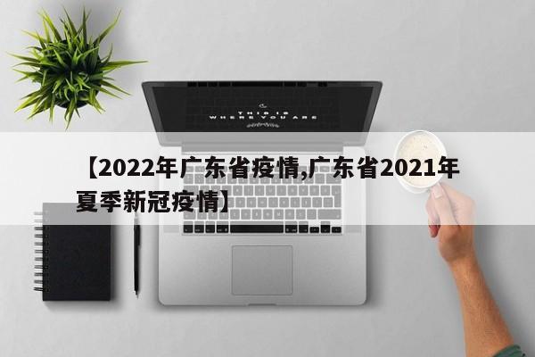【2022年广东省疫情,广东省2021年夏季新冠疫情】
