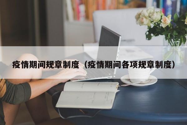 疫情期间规章制度（疫情期间各项规章制度）