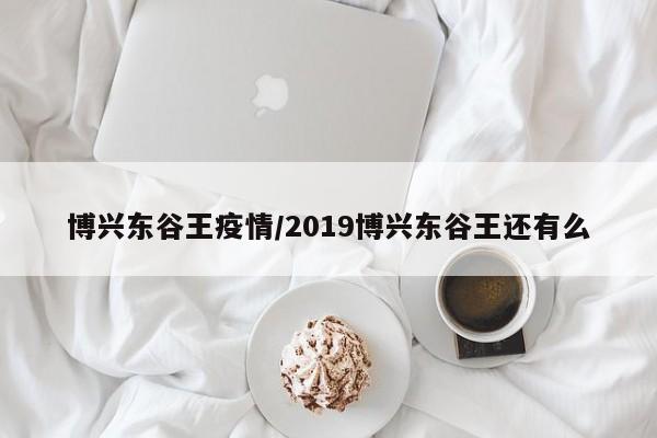 博兴东谷王疫情/2019博兴东谷王还有么