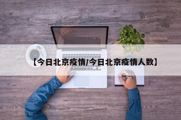 【今日北京疫情/今日北京疫情人数】
