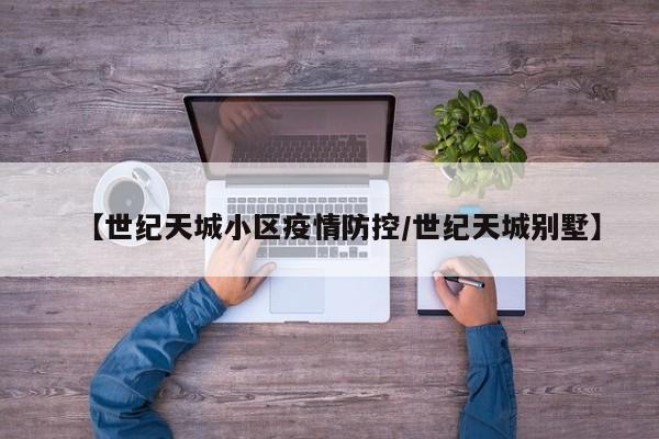 【世纪天城小区疫情防控/世纪天城别墅】