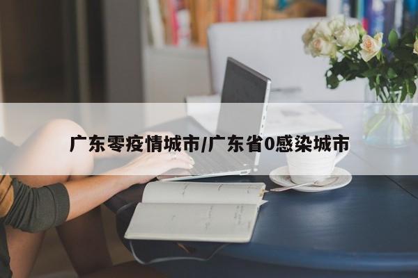 广东零疫情城市/广东省0感染城市