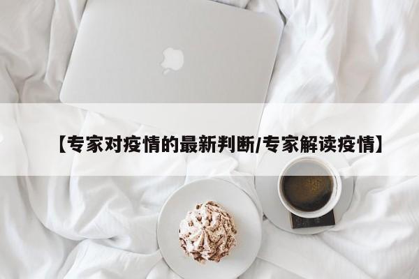【专家对疫情的最新判断/专家解读疫情】