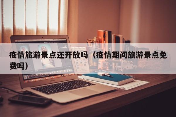 疫情旅游景点还开放吗（疫情期间旅游景点免费吗）