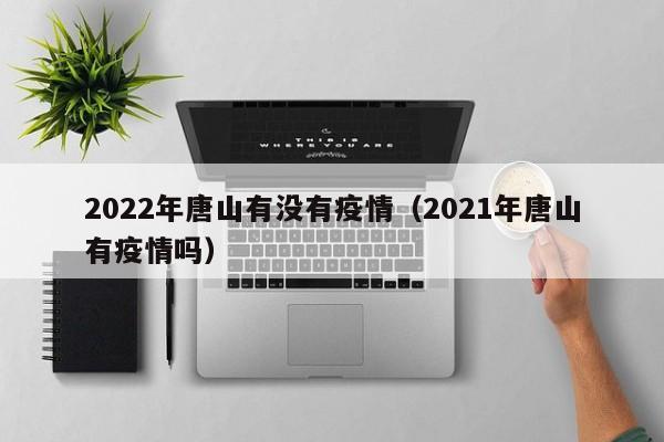 2022年唐山有没有疫情（2021年唐山有疫情吗）