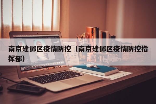 南京建邺区疫情防控（南京建邺区疫情防控指挥部）