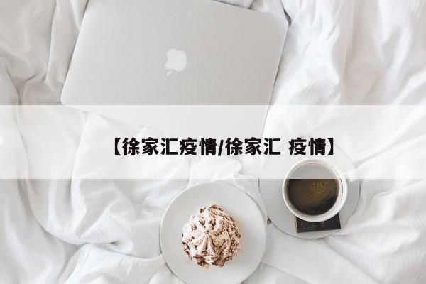 【徐家汇疫情/徐家汇 疫情】