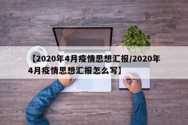 【2020年4月疫情思想汇报/2020年4月疫情思想汇报怎么写】