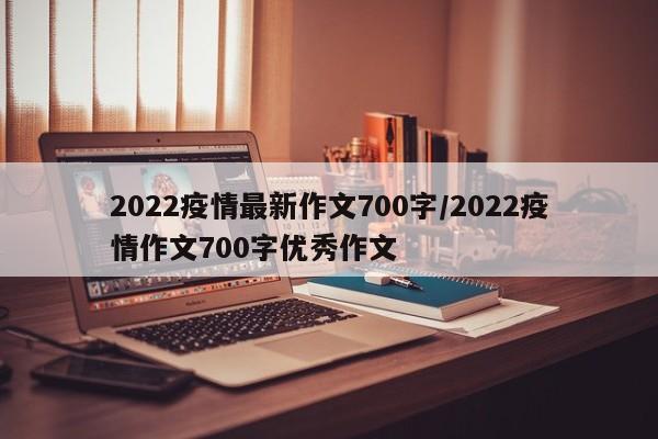 2022疫情最新作文700字/2022疫情作文700字优秀作文