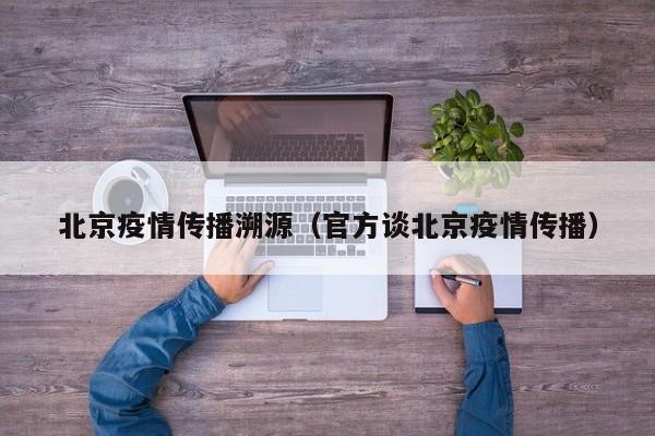 北京疫情传播溯源（官方谈北京疫情传播）