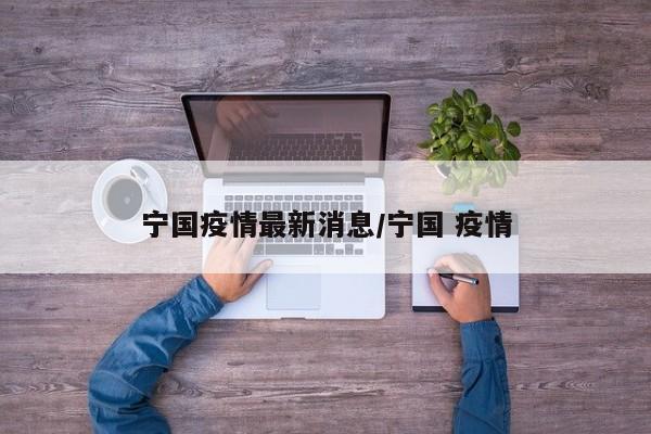 宁国疫情最新消息/宁国 疫情
