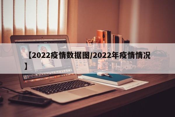 【2022疫情数据图/2022年疫情情况】