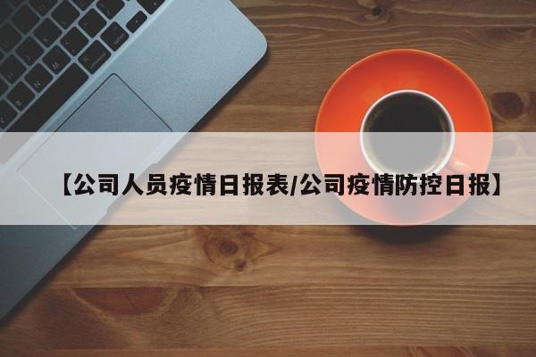 【公司人员疫情日报表/公司疫情防控日报】