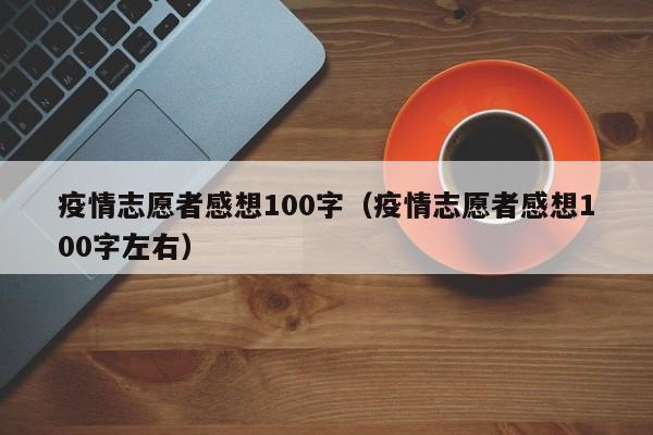 疫情志愿者感想100字（疫情志愿者感想100字左右）