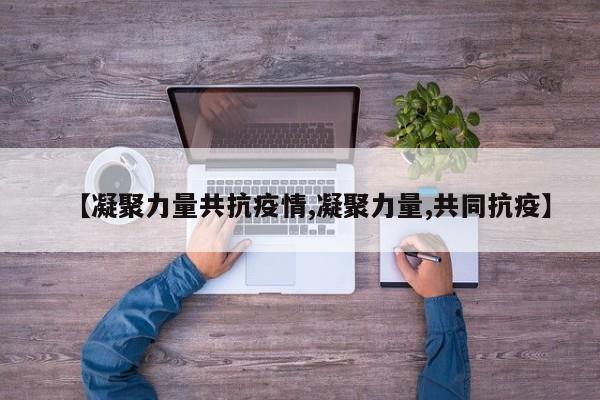 【凝聚力量共抗疫情,凝聚力量,共同抗疫】