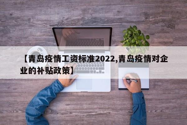 【青岛疫情工资标准2022,青岛疫情对企业的补贴政策】