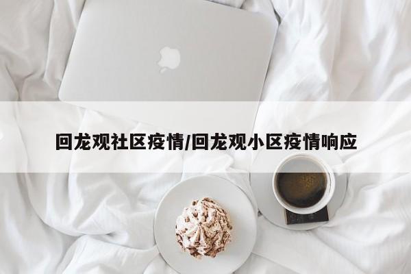 回龙观社区疫情/回龙观小区疫情响应