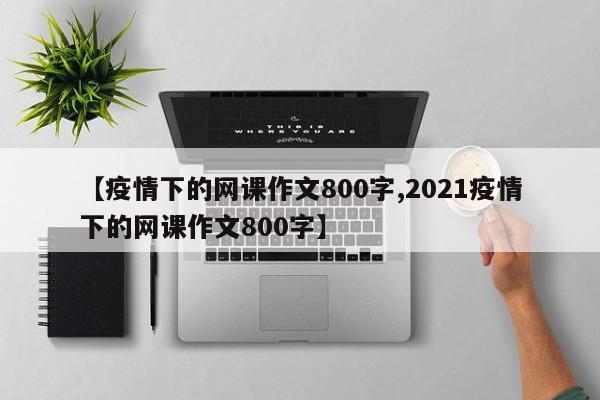 【疫情下的网课作文800字,2021疫情下的网课作文800字】