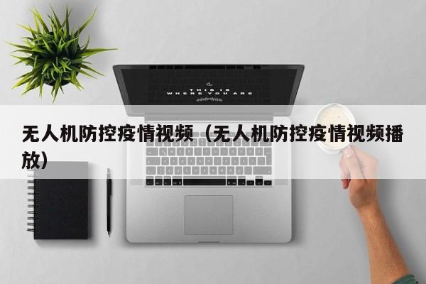 无人机防控疫情视频（无人机防控疫情视频播放）