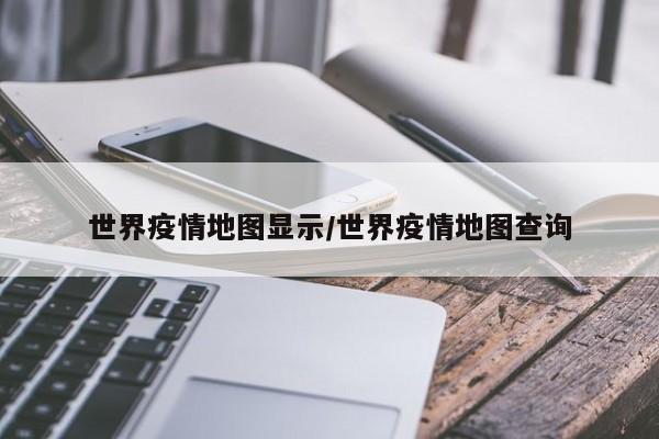 世界疫情地图显示/世界疫情地图查询