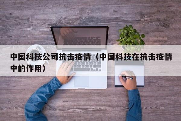 中国科技公司抗击疫情（中国科技在抗击疫情中的作用）