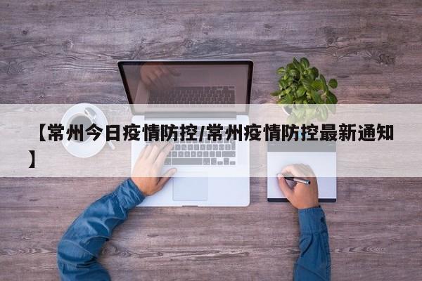 【常州今日疫情防控/常州疫情防控最新通知】