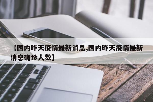 【国内昨天疫情最新消息,国内昨天疫情最新消息确诊人数】
